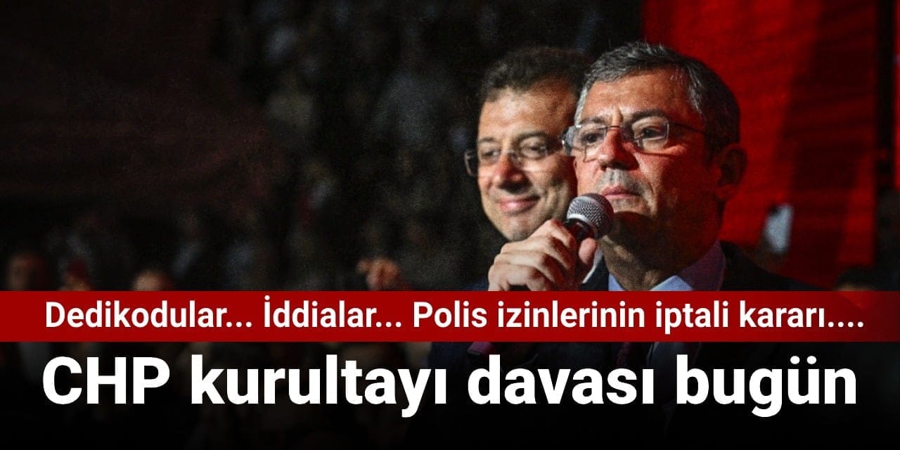 chp kurultayi davasi bugun goruluyor iddialar kulisleri de piyasalari da salladi